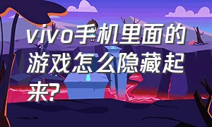 vivo手机里面的游戏怎么隐藏起来?