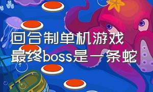回合制单机游戏 最终boss是一条蛇（单机回合制占领世界版图的游戏）