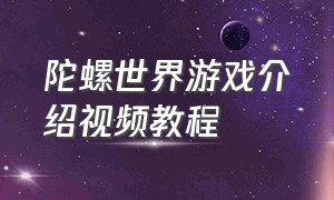 陀螺世界游戏介绍视频教程（陀螺世界要怎么切换游戏）