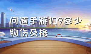 问道手游109多少物伤及格（问道手游135平民物伤多少合格）