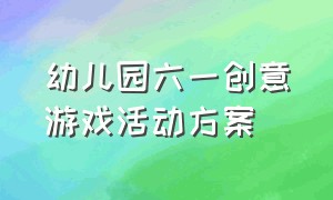 幼儿园六一创意游戏活动方案