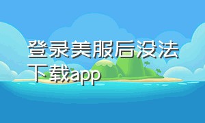 登录美服后没法下载app（ios美服为什么下载不了软件）