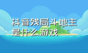 抖音残局斗地主是什么游戏