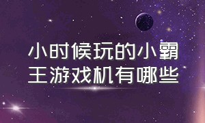 小时候玩的小霸王游戏机有哪些