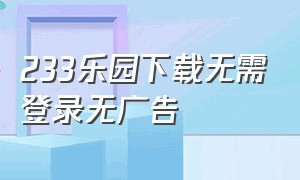 233乐园下载无需登录无广告