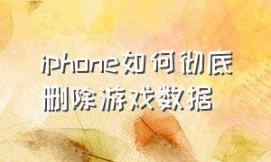 iphone如何彻底删除游戏数据