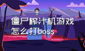 僵尸榨汁机游戏怎么打boss