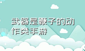 武器是鞭子的动作类手游