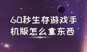 60秒生存游戏手机版怎么拿东西