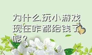 为什么玩小游戏现在咋都给钱了呢?