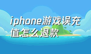 iphone游戏误充值怎么退款