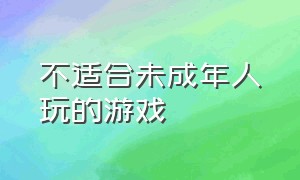 不适合未成年人玩的游戏（建议18岁以下不能玩的游戏）