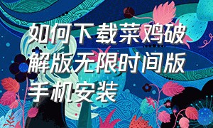 如何下载菜鸡破解版无限时间版手机安装