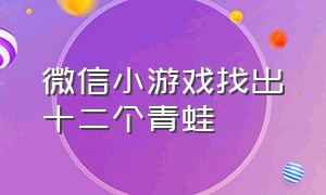 微信小游戏找出十二个青蛙（微信小游戏找青蛙）