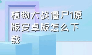 植物大战僵尸1原版安卓版怎么下载