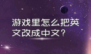 游戏里怎么把英文改成中文?