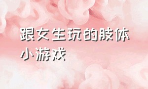 跟女生玩的肢体小游戏