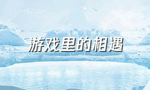 游戏里的相遇