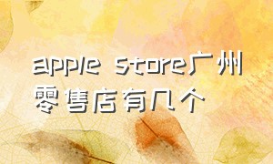 apple store广州零售店有几个