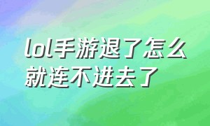 lol手游退了怎么就连不进去了