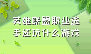 英雄联盟职业选手还玩什么游戏