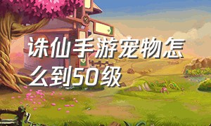 诛仙手游宠物怎么到50级