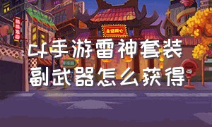 cf手游雷神套装副武器怎么获得