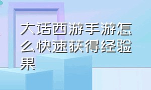 大话西游手游怎么快速获得经验果（大话西游手游回流经验领取规则）