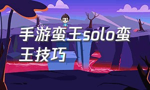 手游蛮王solo蛮王技巧