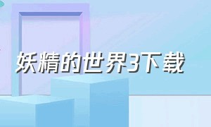 妖精的世界3下载（妖精的世界3）