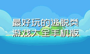 最好玩的逃脱类游戏大全手机版（密室逃脱类手机游戏排行榜）