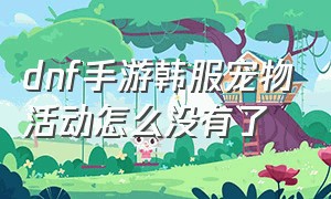 dnf手游韩服宠物活动怎么没有了