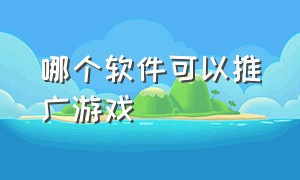 哪个软件可以推广游戏