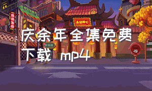 庆余年全集免费下载 mp4（庆余年免费下载）