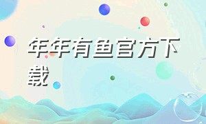 年年有鱼官方下载（年年有鱼下载入口官方）