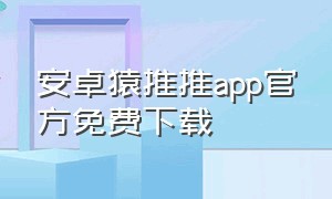 安卓猿推推app官方免费下载