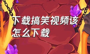 下载搞笑视频该怎么下载