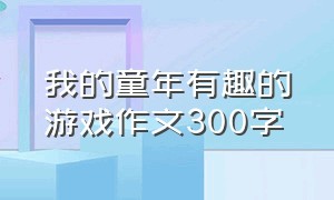 我的童年有趣的游戏作文300字