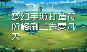 梦幻手游打造符价格刷上去要几天