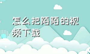 怎么把陌陌的视频下载