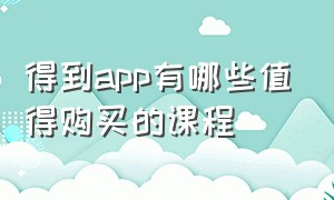 得到app有哪些值得购买的课程