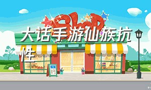 大话手游仙族抗性（大话手游仙族强风克什么）