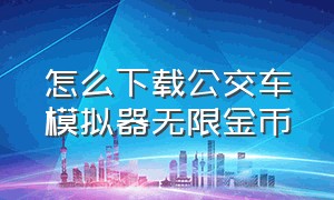 怎么下载公交车模拟器无限金币