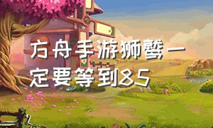 方舟手游狮鹫一定要等到85