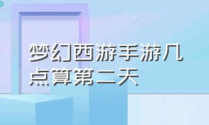 梦幻西游手游几点算第二天