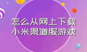 怎么从网上下载小米渠道服游戏