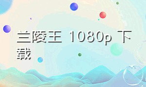 兰陵王 1080p 下载