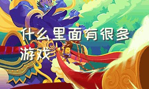 什么里面有很多游戏（什么里面游戏特别多）