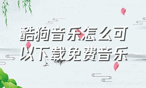 酷狗音乐怎么可以下载免费音乐