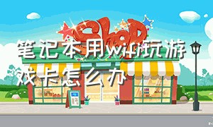 笔记本用wifi玩游戏卡怎么办